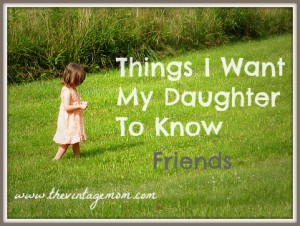 Things I Want My Daughter to Know – Friends